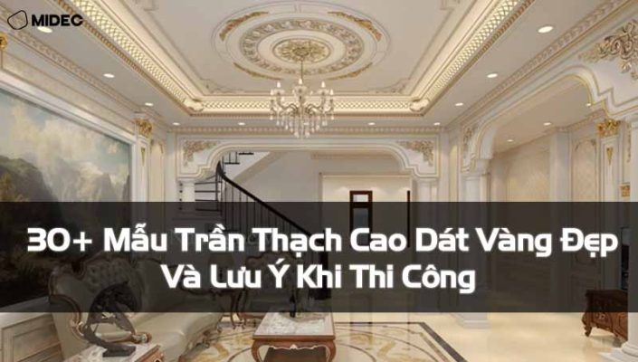30+ Mẫu Trần Thạch Cao Dát Vàng Đẹp Và Lưu Ý Khi Thi Công