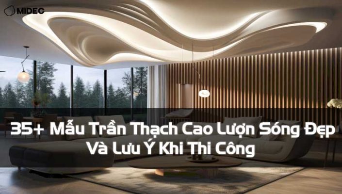 35+ Mẫu Trần Thạch Cao Lượn Sóng Đẹp Và Lưu Ý Khi Thi Công