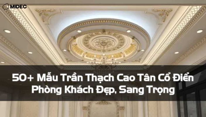 50+ Mẫu Trần Thạch Cao Tân Cổ Điển Phòng Khách Đẹp, Sang Trọng